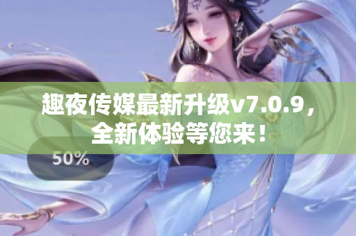 趣夜传媒最新升级v7.0.9，全新体验等您来！