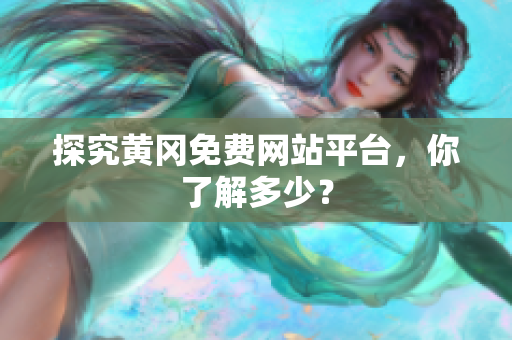 探究黄冈免费网站平台，你了解多少？