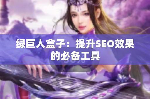 绿巨人盒子：提升SEO效果的必备工具