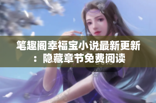 笔趣阁幸福宝小说最新更新：隐藏章节免费阅读