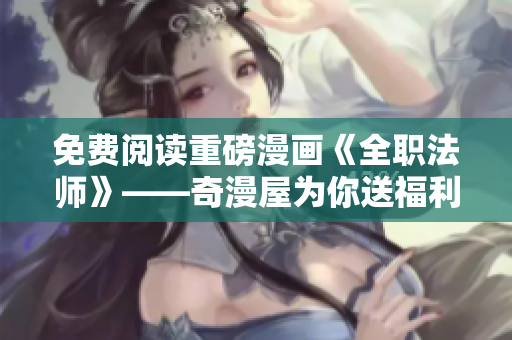 免费阅读重磅漫画《全职法师》——奇漫屋为你送福利