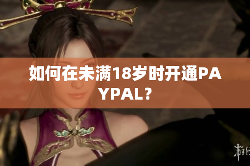 如何在未满18岁时开通PAYPAL？