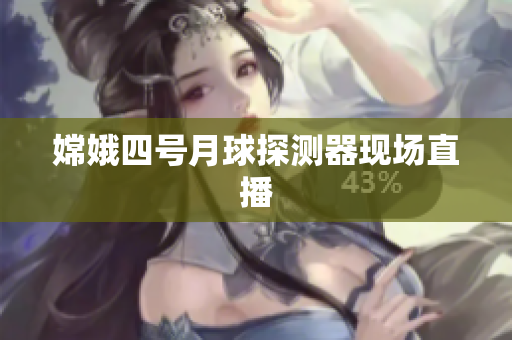 嫦娥四号月球探测器现场直播