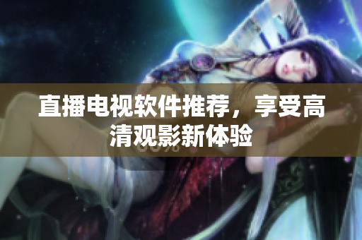 直播电视软件推荐，享受高清观影新体验