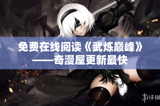 免费在线阅读《武炼巅峰》——奇漫屋更新最快