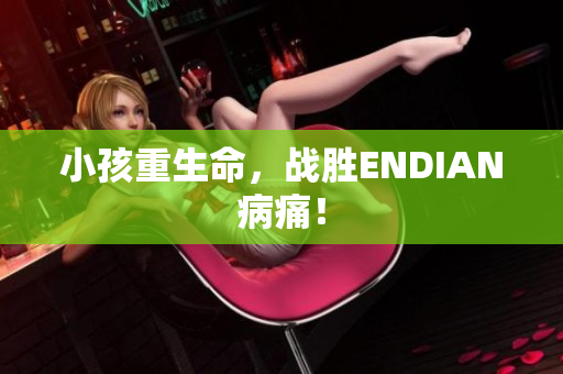 小孩重生命，战胜ENDIAN病痛！