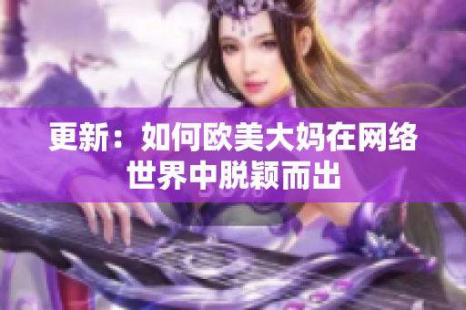 更新：如何欧美大妈在网络世界中脱颖而出