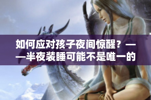 如何应对孩子夜间惊醒？——半夜装睡可能不是唯一的解决方案