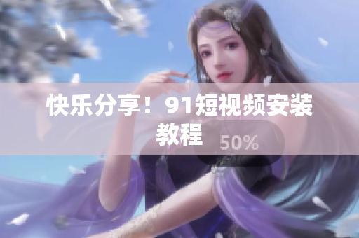 快乐分享！91短视频安装教程