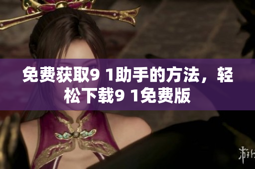 免费获取9 1助手的方法，轻松下载9 1免费版