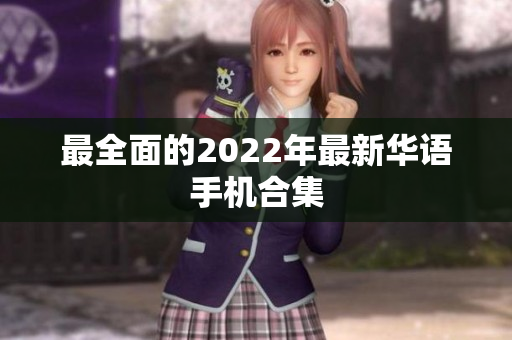 最全面的2022年最新华语手机合集