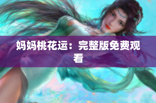 妈妈桃花运：完整版免费观看
