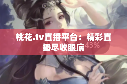 桃花.tv直播平台：精彩直播尽收眼底