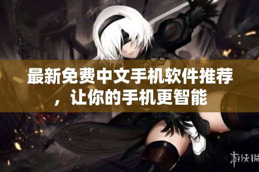 最新免费中文手机软件推荐，让你的手机更智能