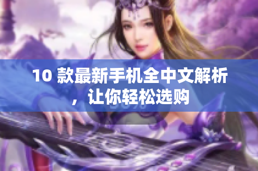 10 款最新手机全中文解析，让你轻松选购