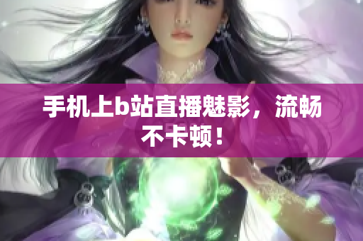 手机上b站直播魅影，流畅不卡顿！