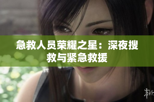 急救人员荣耀之星：深夜搜救与紧急救援