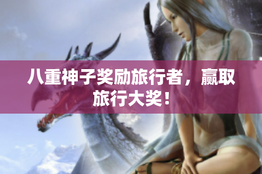 八重神子奖励旅行者，赢取旅行大奖！