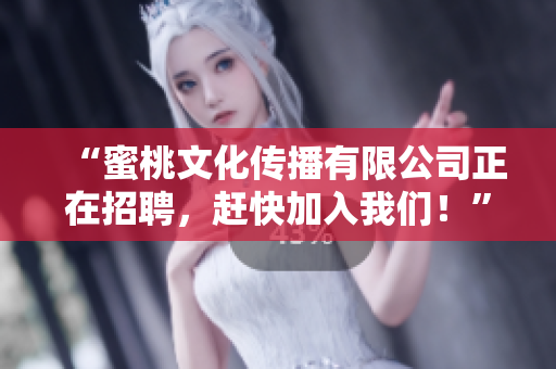 “蜜桃文化传播有限公司正在招聘，赶快加入我们！”