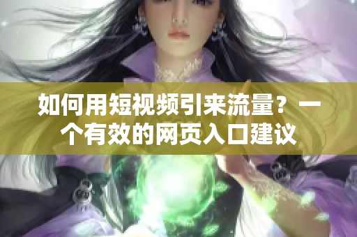如何用短视频引来流量？一个有效的网页入口建议