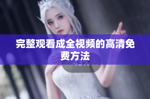 完整观看成全视频的高清免费方法