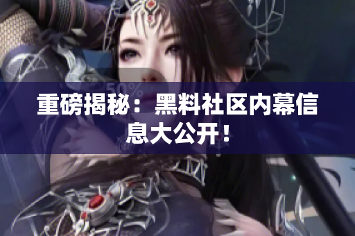 重磅揭秘：黑料社区内幕信息大公开！