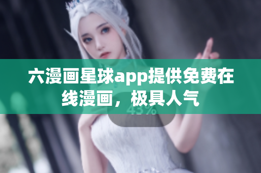 六漫画星球app提供免费在线漫画，极具人气
