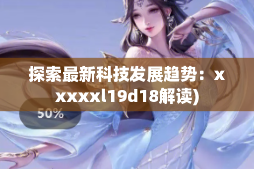 探索最新科技发展趋势：xxxxxl19d18解读)