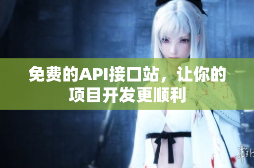 免费的API接口站，让你的项目开发更顺利