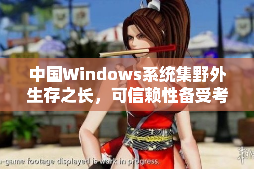 中国Windows系统集野外生存之长，可信赖性备受考验