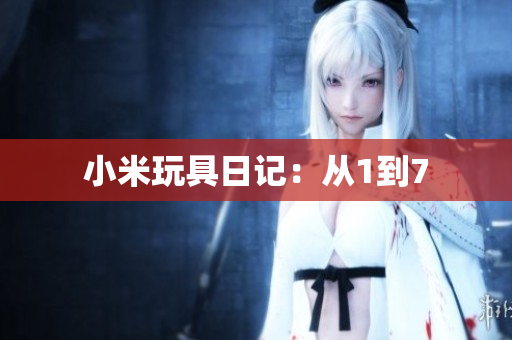 小米玩具日记：从1到7