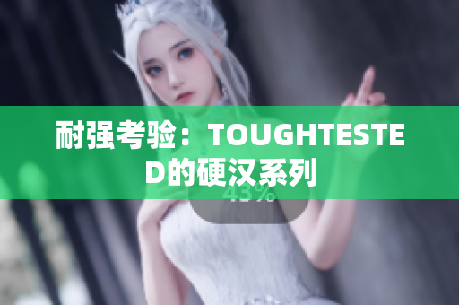 耐强考验：TOUGHTESTED的硬汉系列