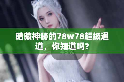 暗藏神秘的78w78超级通道，你知道吗？