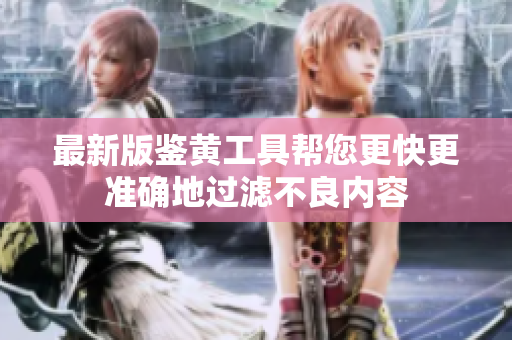 最新版鉴黄工具帮您更快更准确地过滤不良内容