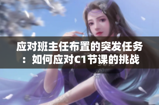 应对班主任布置的突发任务：如何应对C1节课的挑战