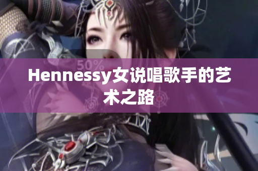 Hennessy女说唱歌手的艺术之路