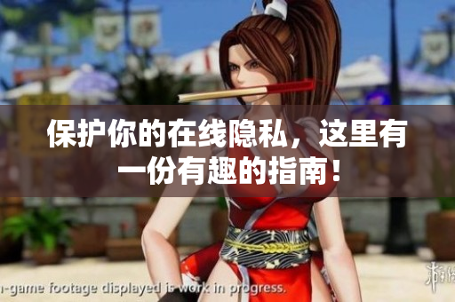 保护你的在线隐私，这里有一份有趣的指南！