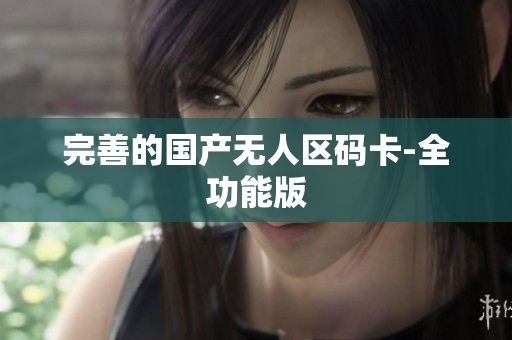 完善的国产无人区码卡-全功能版