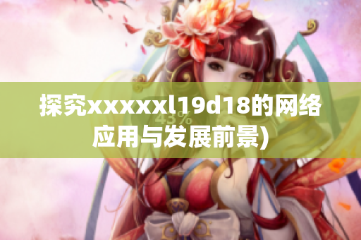 探究xxxxxl19d18的网络应用与发展前景)