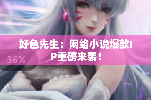 好色先生：网络小说爆款IP重磅来袭！