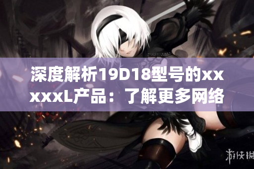 深度解析19D18型号的xxxxxL产品：了解更多网络设备信息)