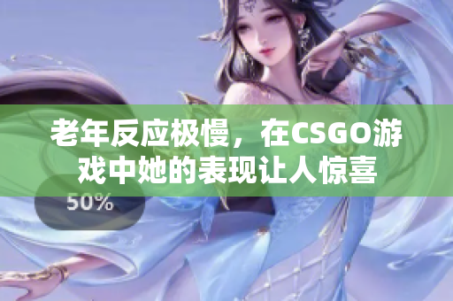 老年反应极慢，在CSGO游戏中她的表现让人惊喜