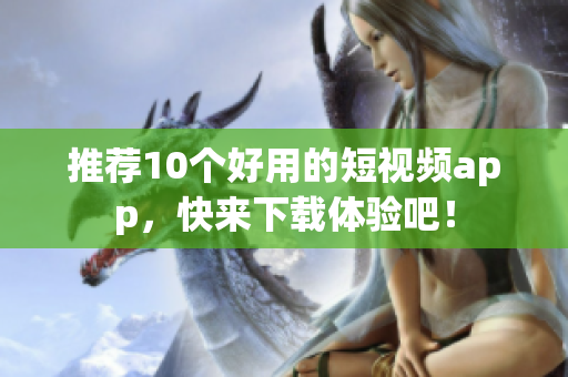 推荐10个好用的短视频app，快来下载体验吧！