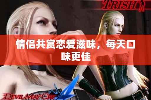 情侣共赏恋爱滋味，每天口味更佳