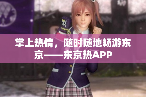 掌上热情，随时随地畅游东京——东京热APP