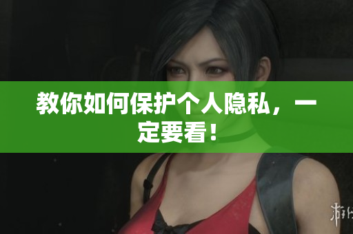 教你如何保护个人隐私，一定要看！