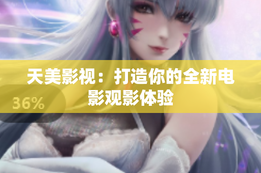 天美影视：打造你的全新电影观影体验