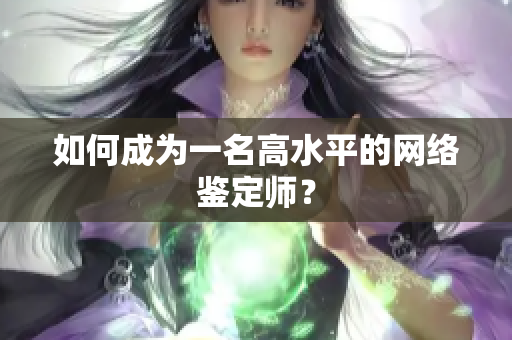 如何成为一名高水平的网络鉴定师？