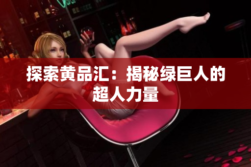探索黄品汇：揭秘绿巨人的超人力量