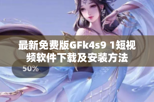 最新免费版GFk4s9 1短视频软件下载及安装方法